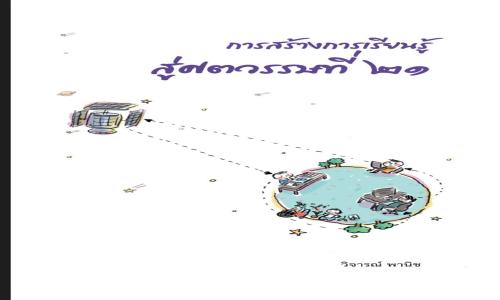 การสร้างการเรียนรู้สู่ศตวรรษที่ ๒๑ โดย ศ.นพ.วิจารณ์ พานิช เปลี่ยนวิธีสอน เปิดโอกาสให้ผู้เรียนคิดเป็น ทำเป็น และเรียนรู้ได้ด้วยตนเอง